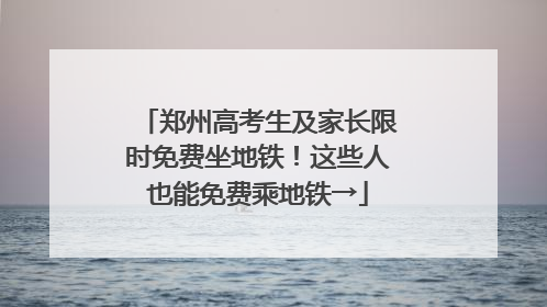 郑州高考生及家长限时免费坐地铁！这些人也能免费乘地铁→