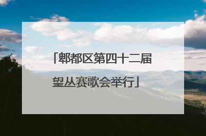 郫都区第四十二届望丛赛歌会举行