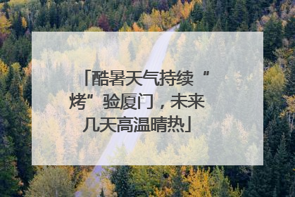 酷暑天气持续“烤”验厦门，未来几天高温晴热