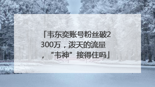 韦东奕账号粉丝破2300万，泼天的流量，“韦神”接得住吗