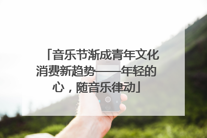 音乐节渐成青年文化消费新趋势——年轻的心，随音乐律动
