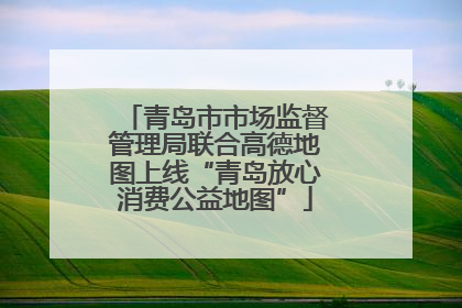 青岛市市场监督管理局联合高德地图上线“青岛放心消费公益地图”