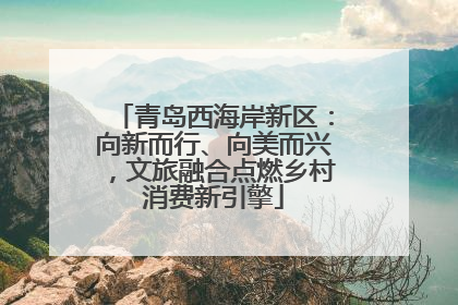 青岛西海岸新区：向新而行、向美而兴，文旅融合点燃乡村消费新引擎