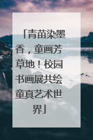 青苗染墨香，童画芳草地！校园书画展共绘童真艺术世界