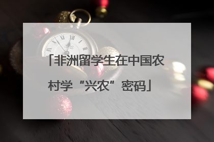 非洲留学生在中国农村学“兴农”密码