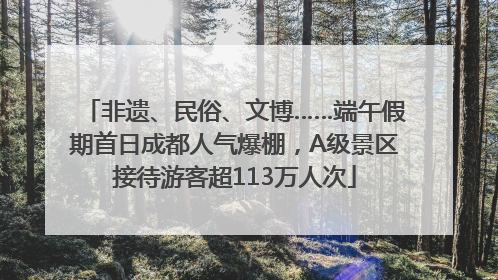 非遗、民俗、文博……端午假期首日成都人气爆棚，A级景区接待游客超113万人次