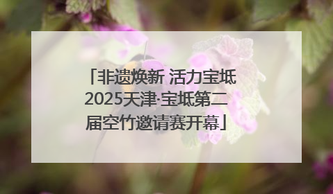 非遗焕新 活力宝坻 2025天津·宝坻第二届空竹邀请赛开幕