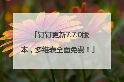 钉钉更新7.7.0版本，多维表全面免费！