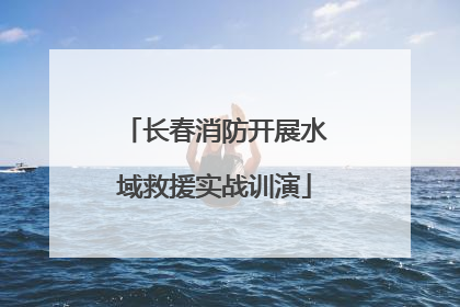 长春消防开展水域救援实战训演