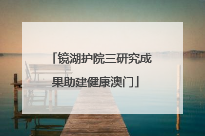 镜湖护院三研究成果助建健康澳门