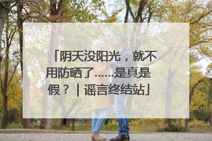阴天没阳光，就不用防晒了……是真是假？｜谣言终结站