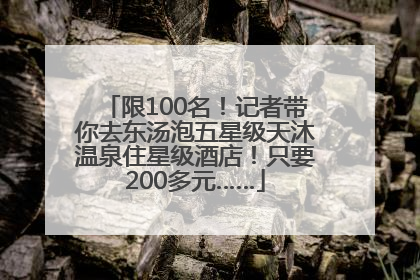 限100名！记者带你去东汤泡五星级天沐温泉住星级酒店！只要200多元……