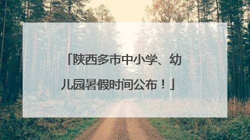 陕西多市中小学、幼儿园暑假时间公布！