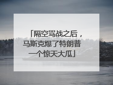 隔空骂战之后，马斯克爆了特朗普一个惊天大瓜