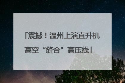 震撼！温州上演直升机高空“缝合”高压线
