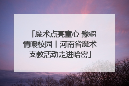 魔术点亮童心 豫疆情暖校园丨河南省魔术支教活动走进哈密