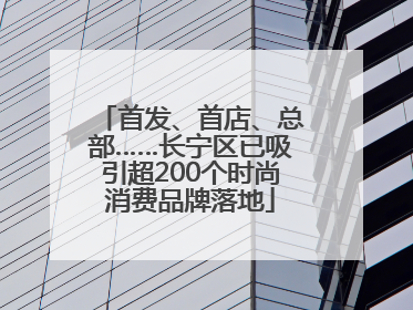 首发、首店、总部……长宁区已吸引超200个时尚消费品牌落地