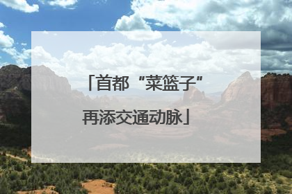 首都“菜篮子”再添交通动脉