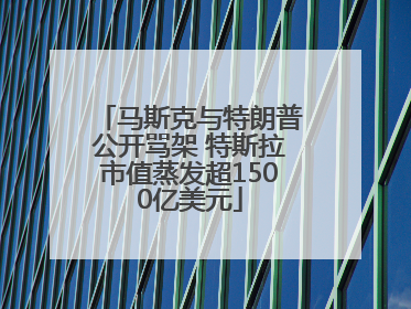 马斯克与特朗普公开骂架 特斯拉市值蒸发超1500亿美元