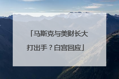 马斯克与美财长大打出手？白宫回应
