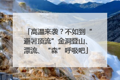 高温来袭？不如到“避暑顶流”金洞登山、漂流、“森”呼吸吧