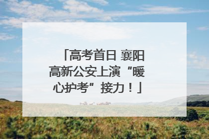 高考首日 襄阳高新公安上演“暖心护考”接力！