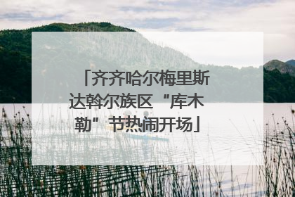 齐齐哈尔梅里斯达斡尔族区“库木勒”节热闹开场