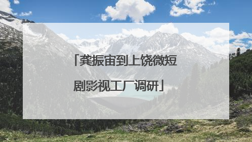 龚振宙到上饶微短剧影视工厂调研