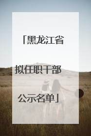 黑龙江省拟任职干部公示名单