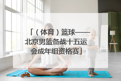 （体育）篮球——北京男篮备战十五运会成年组资格赛
