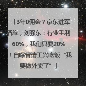 3年0佣金？京东进军酒旅，刘强东：行业毛利60%，我们只要20%！自曝曾请王兴吃饭“我要做外卖了”