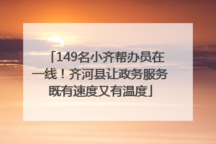 149名小齐帮办员在一线！齐河县让政务服务既有速度又有温度