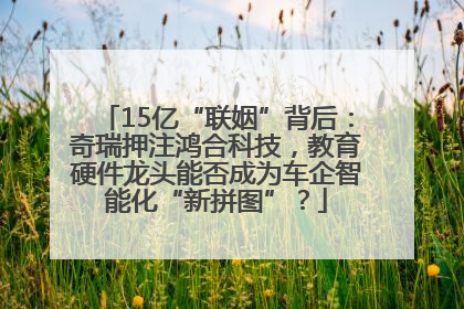 15亿“联姻”背后：奇瑞押注鸿合科技，教育硬件龙头能否成为车企智能化“新拼图”？