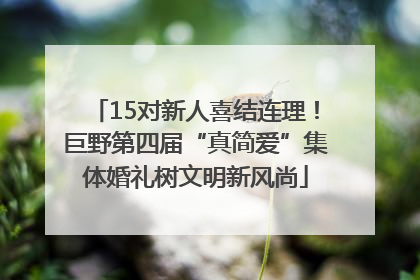 15对新人喜结连理！巨野第四届“真简爱”集体婚礼树文明新风尚