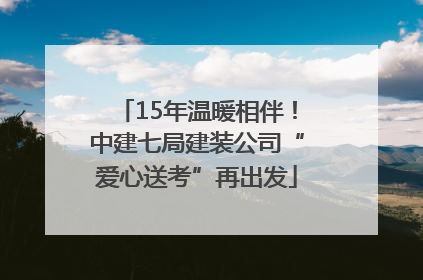15年温暖相伴！中建七局建装公司“爱心送考”再出发