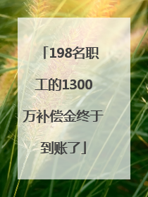 198名职工的1300万补偿金终于到账了