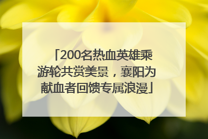 200名热血英雄乘游轮共赏美景，襄阳为献血者回馈专属浪漫