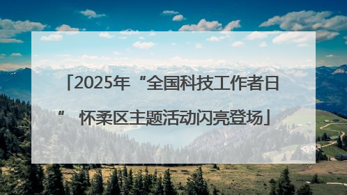 2025年“全国科技工作者日” 怀柔区主题活动闪亮登场