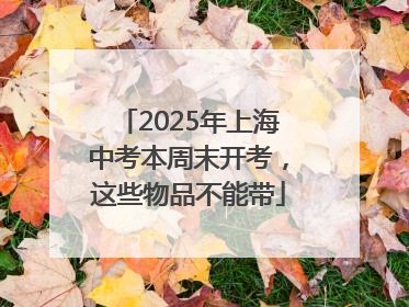 2025年上海中考本周末开考，这些物品不能带