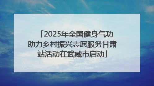 2025年全国健身气功助力乡村振兴志愿服务甘肃站活动在武威市启动