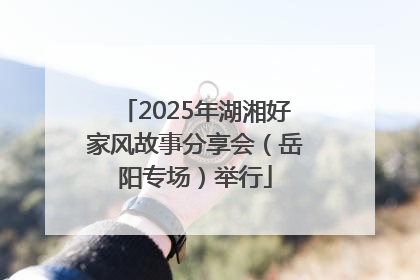 2025年湖湘好家风故事分享会（岳阳专场）举行