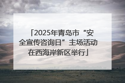 2025年青岛市“安全宣传咨询日”主场活动在西海岸新区举行