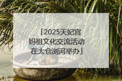 2025天妃宫妈祖文化交流活动在太仓浏河举办