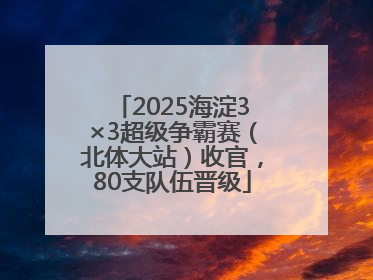 2025海淀3×3超级争霸赛（北体大站）收官，80支队伍晋级