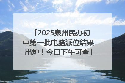 2025泉州民办初中第一批电脑派位结果出炉！今日下午可查