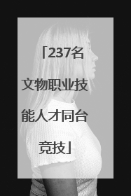 237名文物职业技能人才同台竞技