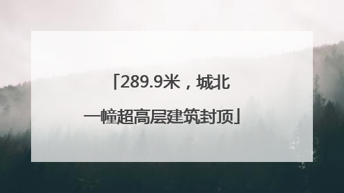 289.9米，城北一幢超高层建筑封顶