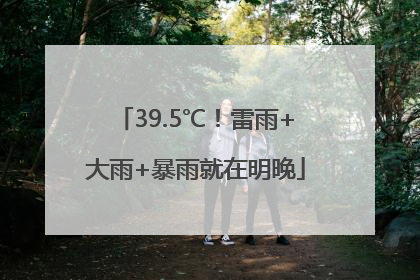 39.5℃！雷雨+大雨+暴雨就在明晚