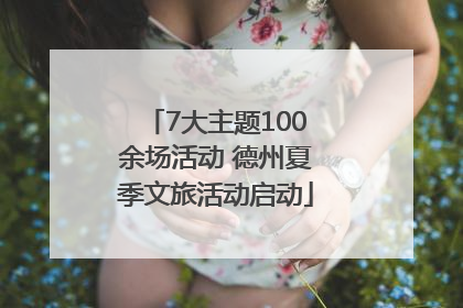 7大主题100余场活动 德州夏季文旅活动启动