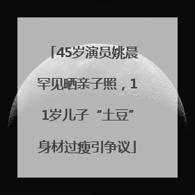 45岁演员姚晨罕见晒亲子照，11岁儿子“土豆”身材过瘦引争议